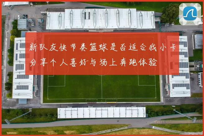 新队友快节奏篮球是否适合我小卡分享个人喜好与场上奔跑体验