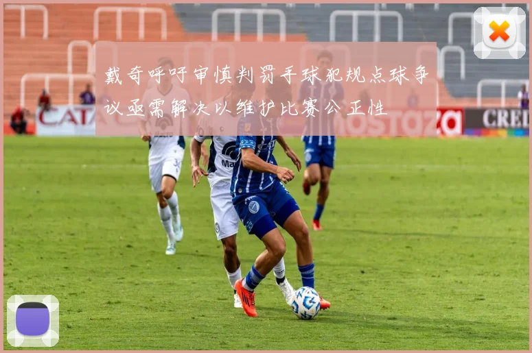 戴奇呼吁审慎判罚手球犯规点球争议亟需解决以维护比赛公正性