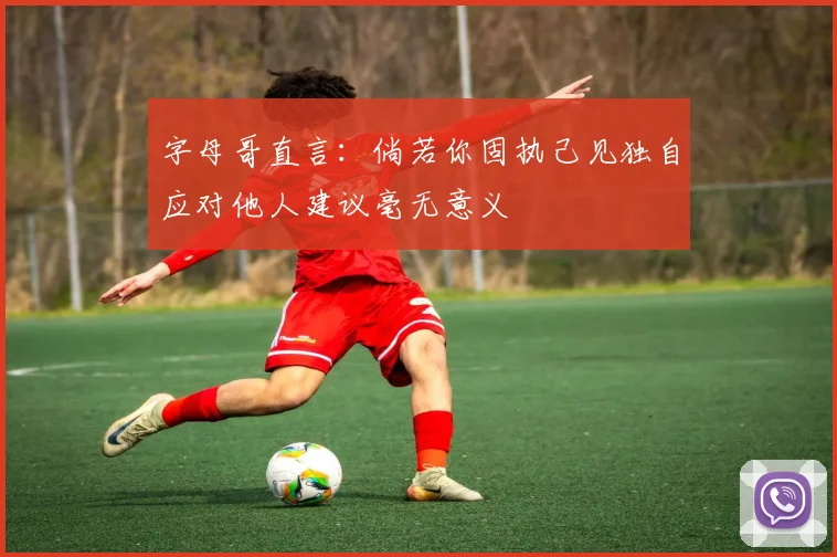 字母哥直言：倘若你固执己见独自应对他人建议毫无意义