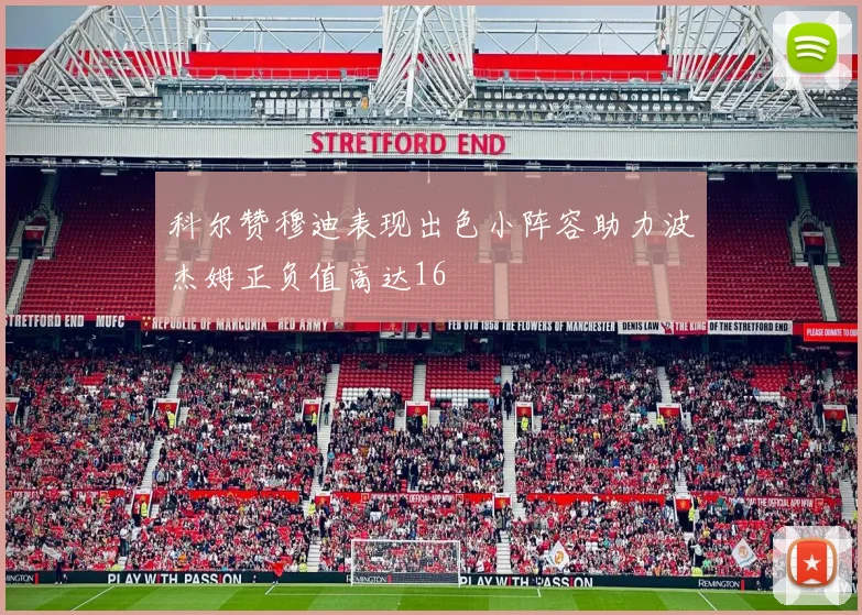 科尔赞穆迪表现出色小阵容助力波杰姆正负值高达16