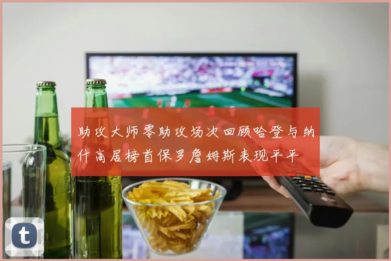 助攻大师零助攻场次回顾哈登与纳什高居榜首保罗詹姆斯表现平平