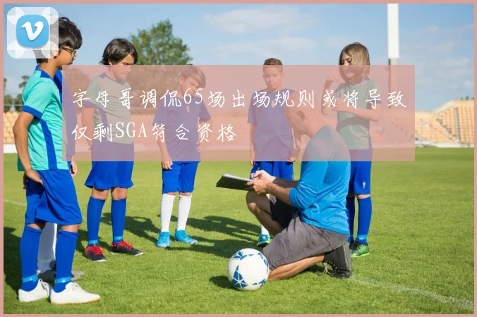 字母哥调侃65场出场规则或将导致仅剩SGA符合资格