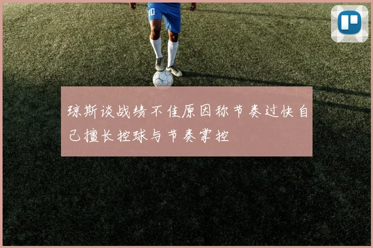 琼斯谈战绩不佳原因称节奏过快自己擅长控球与节奏掌控