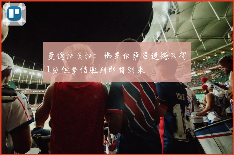 曼德拉戈拉：佛罗伦萨虽遗憾只得1分但坚信胜利即将到来
