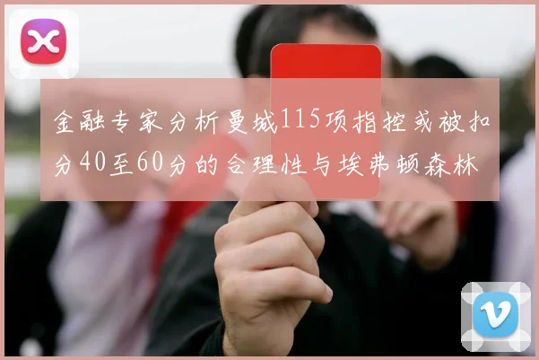 金融专家分析曼城115项指控或被扣分40至60分的合理性与埃弗顿森林案例对比