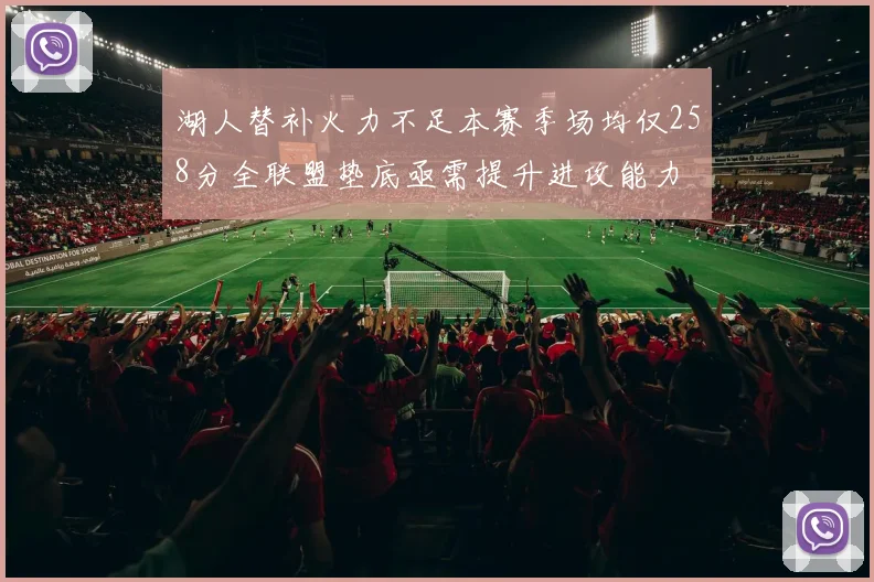 湖人替补火力不足本赛季场均仅258分全联盟垫底亟需提升进攻能力