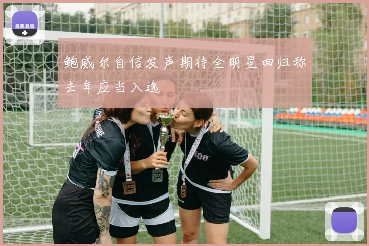 鲍威尔自信发声期待全明星回归称去年应当入选
