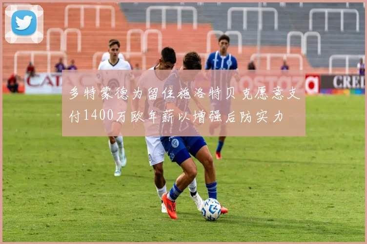 多特蒙德为留住施洛特贝克愿意支付1400万欧年薪以增强后防实力