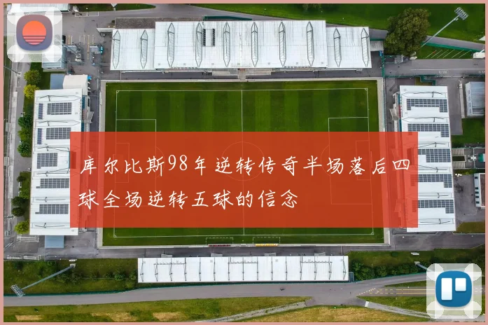 库尔比斯98年逆转传奇半场落后四球全场逆转五球的信念