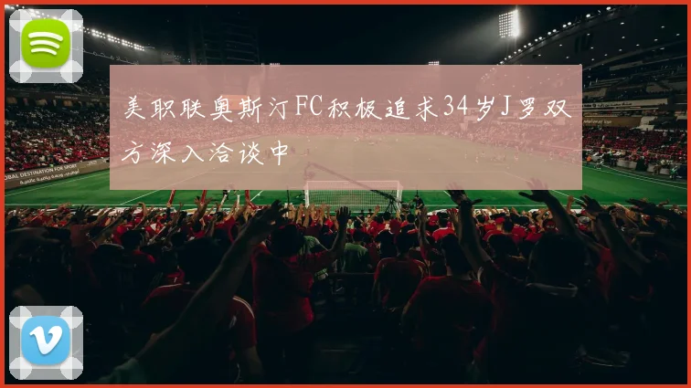 美职联奥斯汀FC积极追求34岁J罗双方深入洽谈中