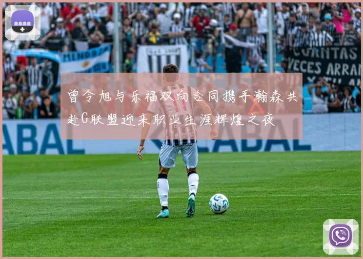 曾令旭与乐福双向合同携手瀚森共赴G联盟迎来职业生涯辉煌之夜