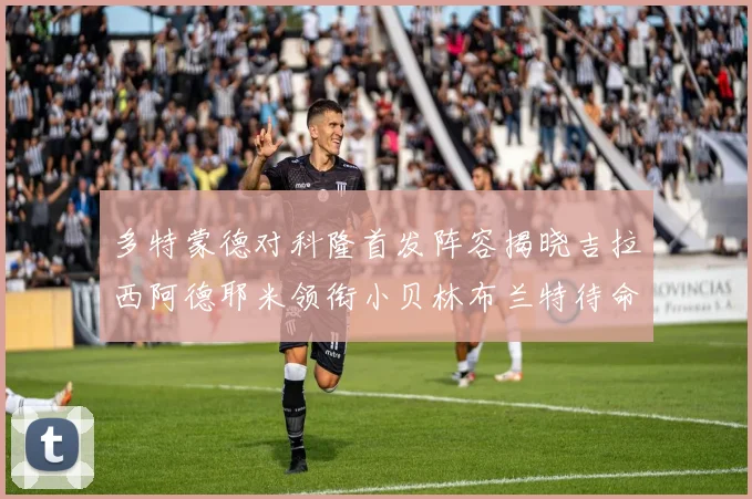 多特蒙德对科隆首发阵容揭晓吉拉西阿德耶米领衔小贝林布兰特待命