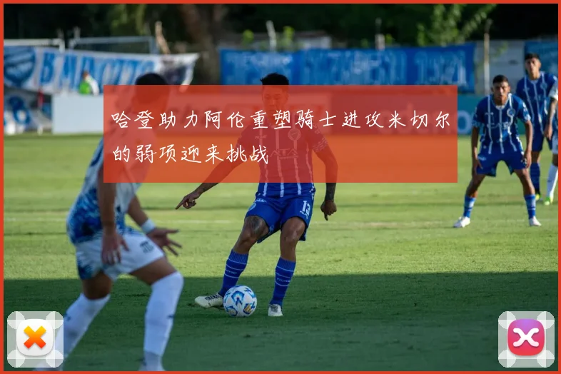 哈登助力阿伦重塑骑士进攻米切尔的弱项迎来挑战