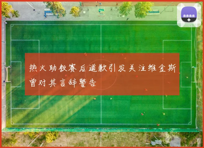 热火助教赛后道歉引发关注维金斯曾对其言辞警告