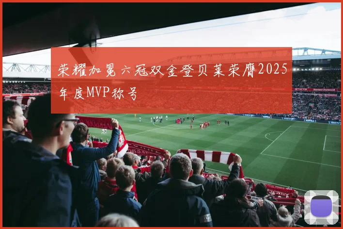 荣耀加冕六冠双金登贝莱荣膺2025年度MVP称号