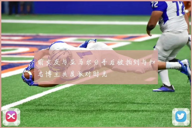 前女友与亚马尔分手后被拍到与知名博主共度派对时光