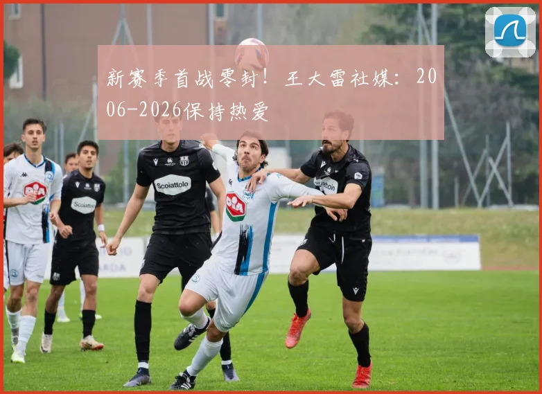 新赛季首战零封！王大雷社媒：2006-2026保持热爱