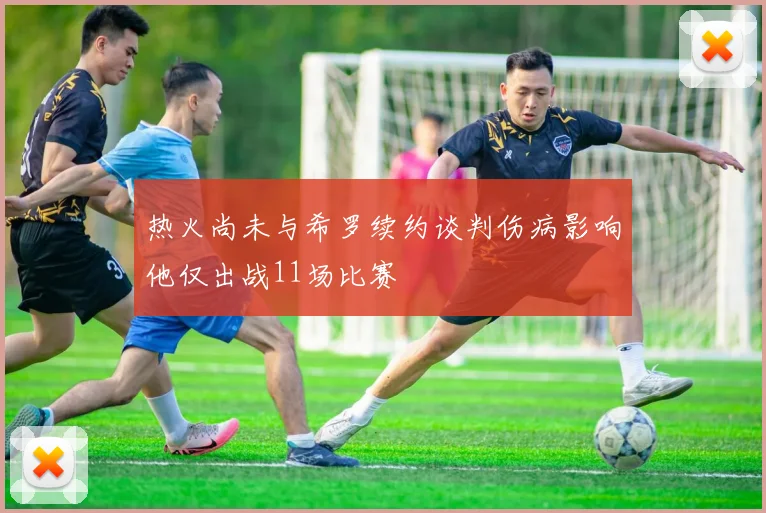 热火尚未与希罗续约谈判伤病影响他仅出战11场比赛