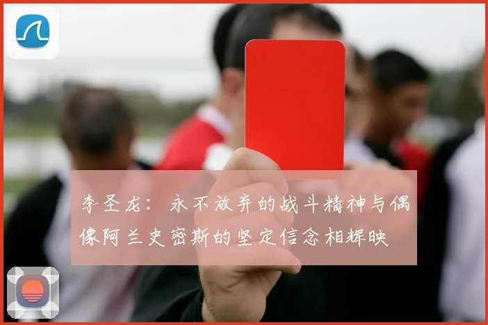 李圣龙：永不放弃的战斗精神与偶像阿兰史密斯的坚定信念相辉映